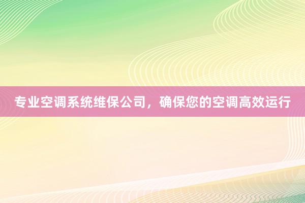 专业空调系统维保公司，确保您的空调高效运行