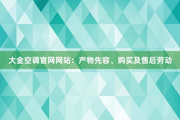 大金空调官网网站：产物先容、购买及售后劳动