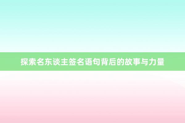 探索名东谈主签名语句背后的故事与力量